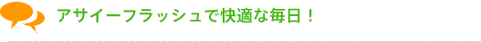 アサイーフラッシュで快適な毎日!