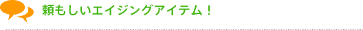 頼もしいエイジングアイテム!