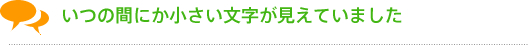 いつの間にか小さい文字が見えていました